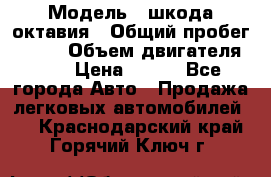  › Модель ­ шкода октавия › Общий пробег ­ 140 › Объем двигателя ­ 2 › Цена ­ 450 - Все города Авто » Продажа легковых автомобилей   . Краснодарский край,Горячий Ключ г.